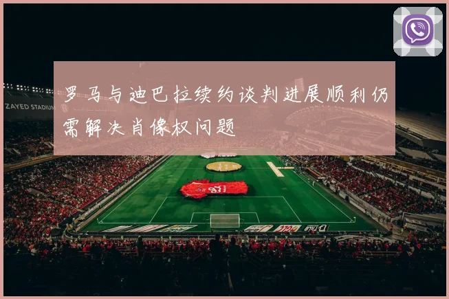 罗马与迪巴拉续约谈判进展顺利仍需解决肖像权问题