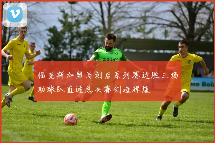 福克斯加盟马刺后系列赛连胜三场助球队直通总决赛创造辉煌