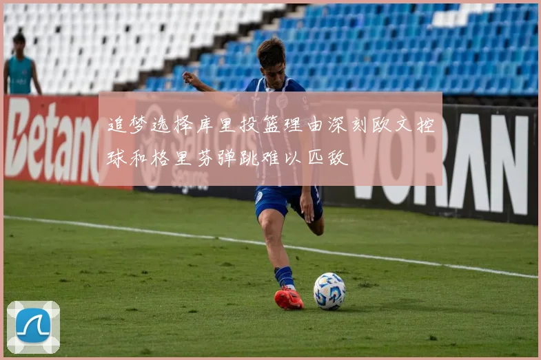 追梦选择库里投篮理由深刻欧文控球和格里芬弹跳难以匹敌