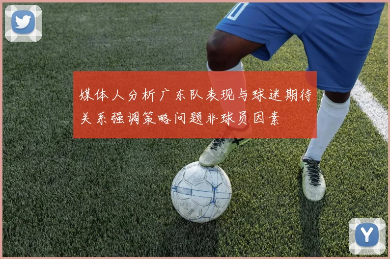 媒体人分析广东队表现与球迷期待关系强调策略问题非球员因素